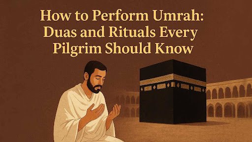 How to Perform Umrah: Duas and Rituals Every Pilgrim Should Know