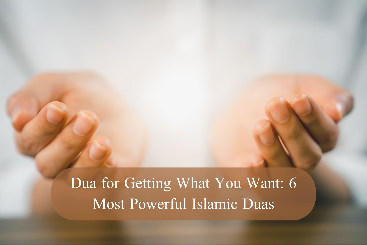 Dua for Getting What You Want: 6 Most Powerful Islamic Duas
